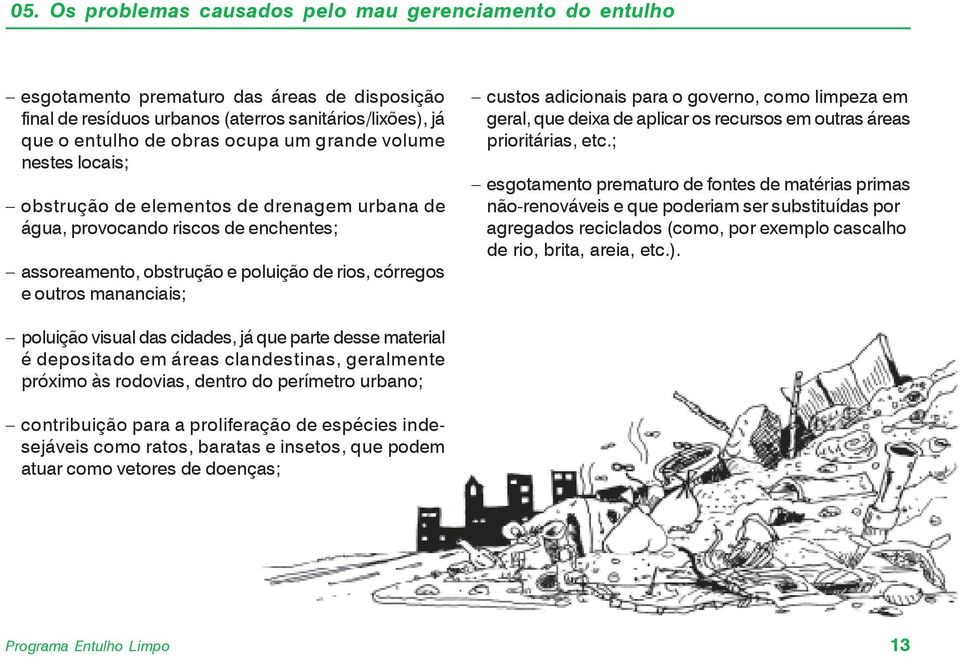 adicionais para o governo, como limpeza em geral, que deixa de aplicar os recursos em outras áreas prioritárias, etc.