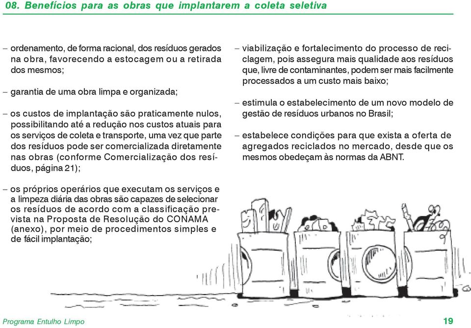 comercializada diretamente nas obras (conforme Comercialização dos resíduos, página 21); viabilização e fortalecimento do processo de reciclagem, pois assegura mais qualidade aos resíduos que, livre