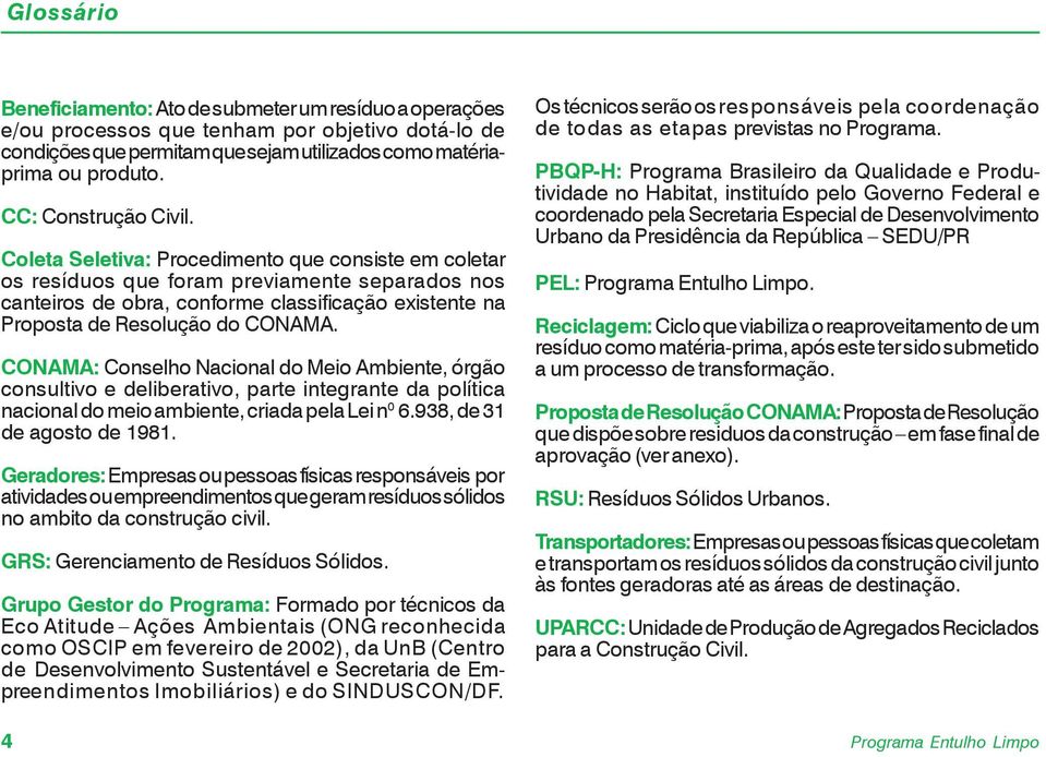 CONAMA: Conselho Nacional do Meio Ambiente, órgão consultivo e deliberativo, parte integrante da política nacionaldomeioambiente,criadapelalein 0 6.938,de31 de agosto de 1981.