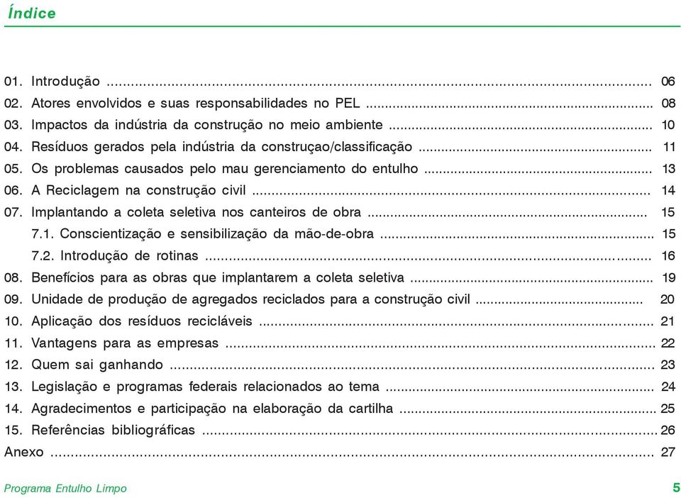 Implantando a coleta seletiva nos canteiros de obra... 15 7.1. Conscientização e sensibilização da mão-de-obra... 15 7.2. Introdução de rotinas... 16 08.