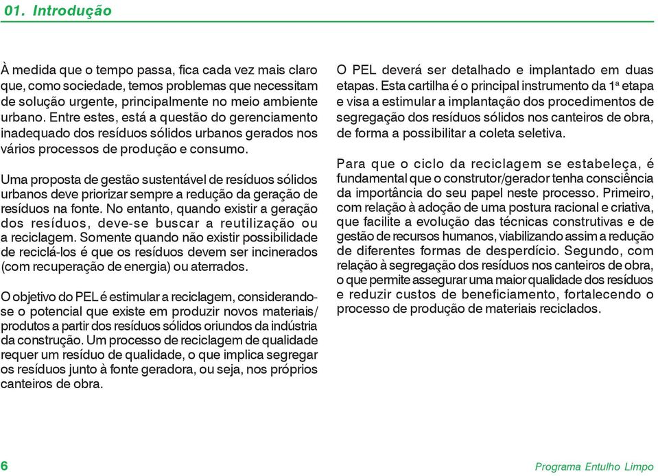 Uma proposta de gestão sustentável de resíduos sólidos urbanos deve priorizar sempre a redução da geração de resíduos na fonte.