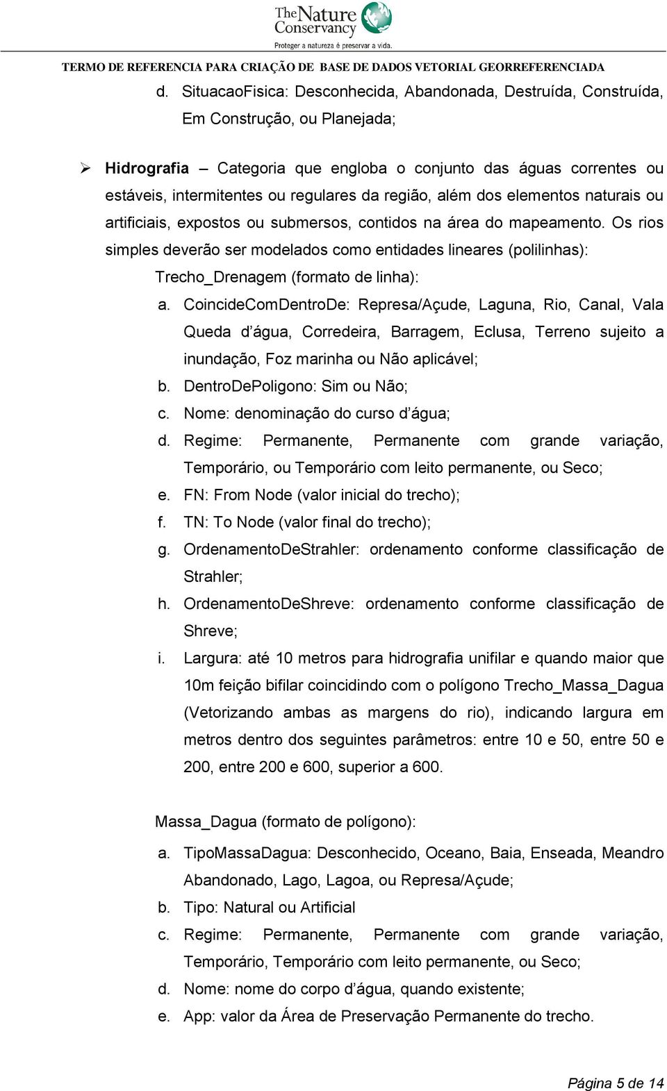 Os rios simples deverão ser modelados como entidades lineares (polilinhas): Trecho_Drenagem (formato de linha): a.