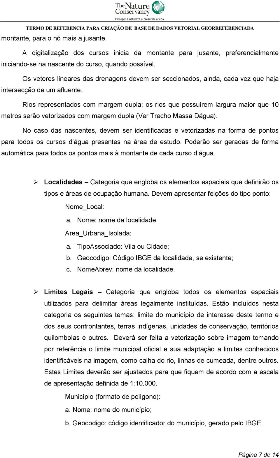 Rios representados com margem dupla: os rios que possuírem largura maior que 10 metros serão vetorizados com margem dupla (Ver Trecho Massa Dágua).