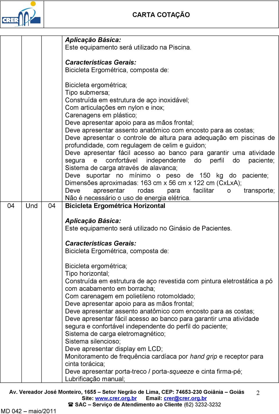 para as mãos frontal; Deve apresentar assento anatômico com encosto para as costas; Deve apresentar o controle de altura para adequação em piscinas de profundidade, com regulagem de celim e guidon;