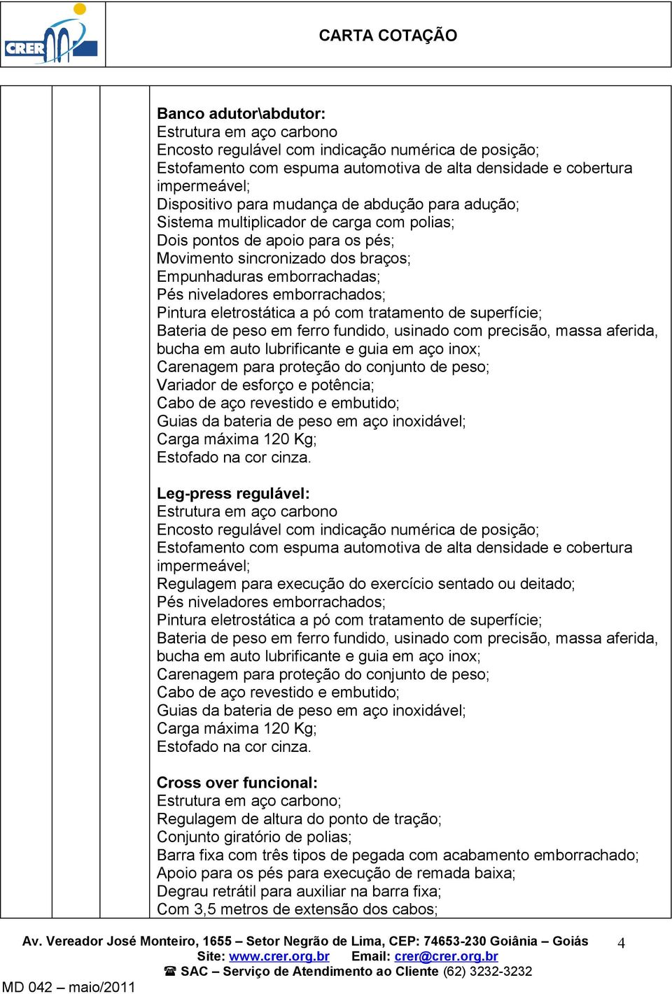 emborrachados; Variador de esforço e potência; Carga máxima 120 Kg; Estofado na cor cinza.