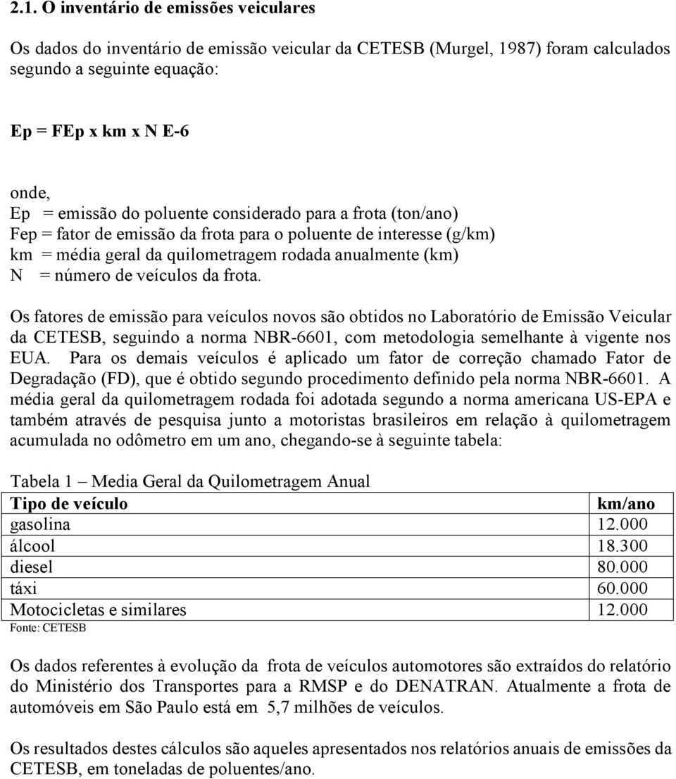 frota. Os fatores de emissão para veículos novos são obtidos no Laboratório de Emissão Veicular da CETESB, seguindo a norma NBR-6601, com metodologia semelhante à vigente nos EUA.