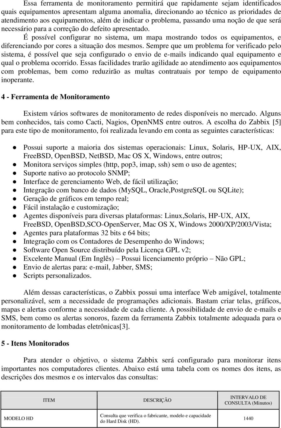 É possível configurar no sistema, um mapa mostrando todos os equipamentos, e diferenciando por cores a situação dos mesmos.