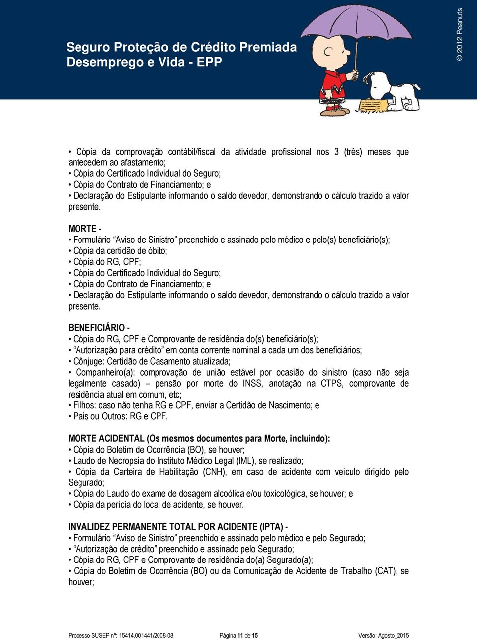 MORTE - Formulário Aviso de Sinistro preenchido e assinado pelo médico e pelo(s) beneficiário(s); Cópia da certidão de óbito; Cópia do RG, CPF; Cópia do Certificado Individual do Seguro; Cópia do