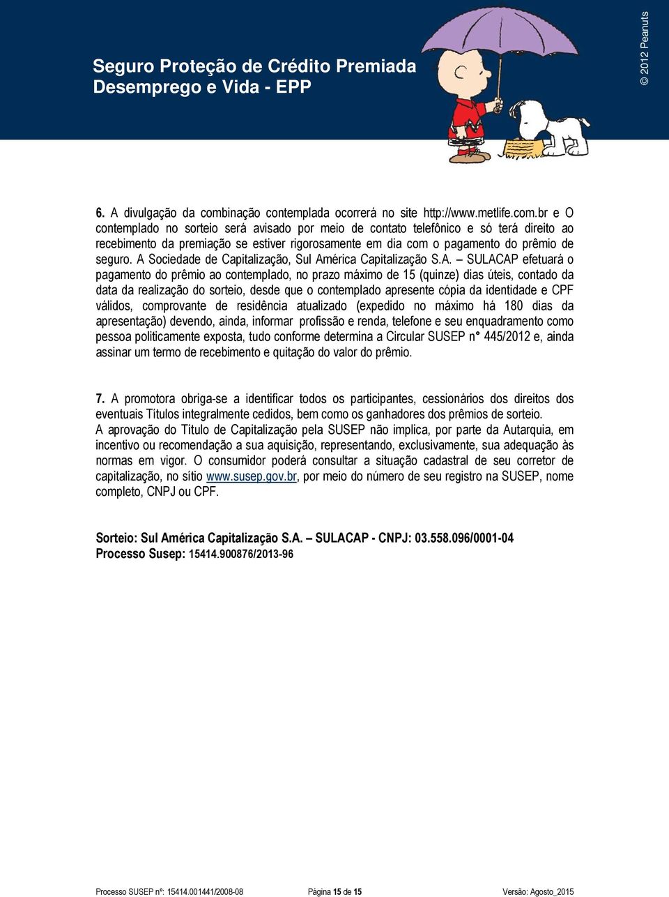 br e O contemplado no sorteio será avisado por meio de contato telefônico e só terá direito ao recebimento da premiação se estiver rigorosamente em dia com o pagamento do prêmio de seguro.