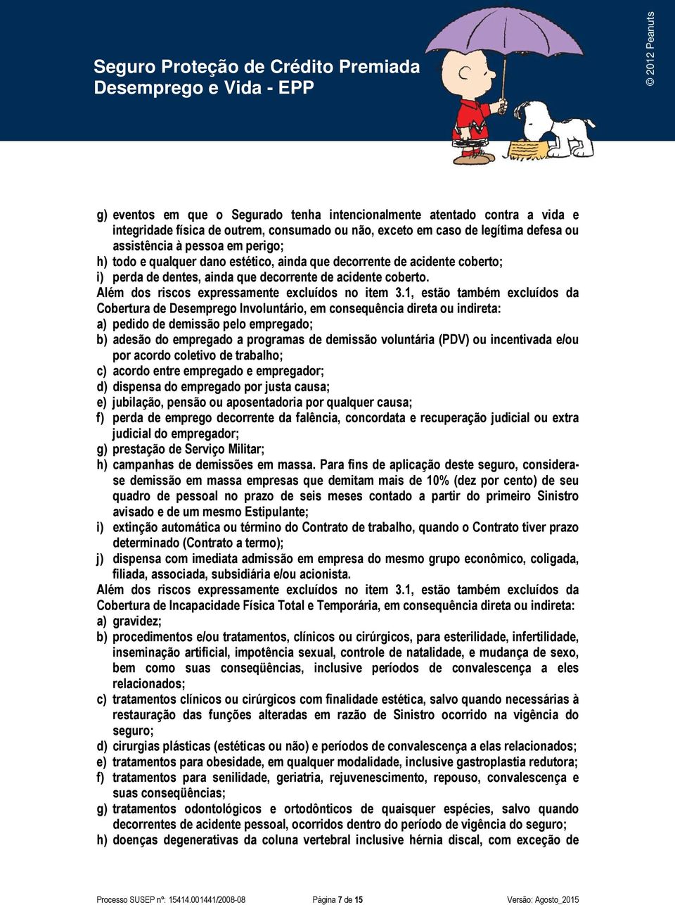 1, estão também excluídos da Cobertura de Desemprego Involuntário, em consequência direta ou indireta: a) pedido de demissão pelo empregado; b) adesão do empregado a programas de demissão voluntária