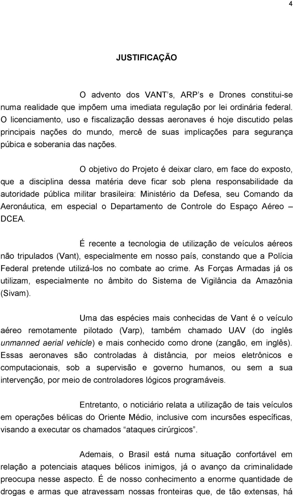 O objetivo do Projeto é deixar claro, em face do exposto, que a disciplina dessa matéria deve ficar sob plena responsabilidade da autoridade pública militar brasileira: Ministério da Defesa, seu