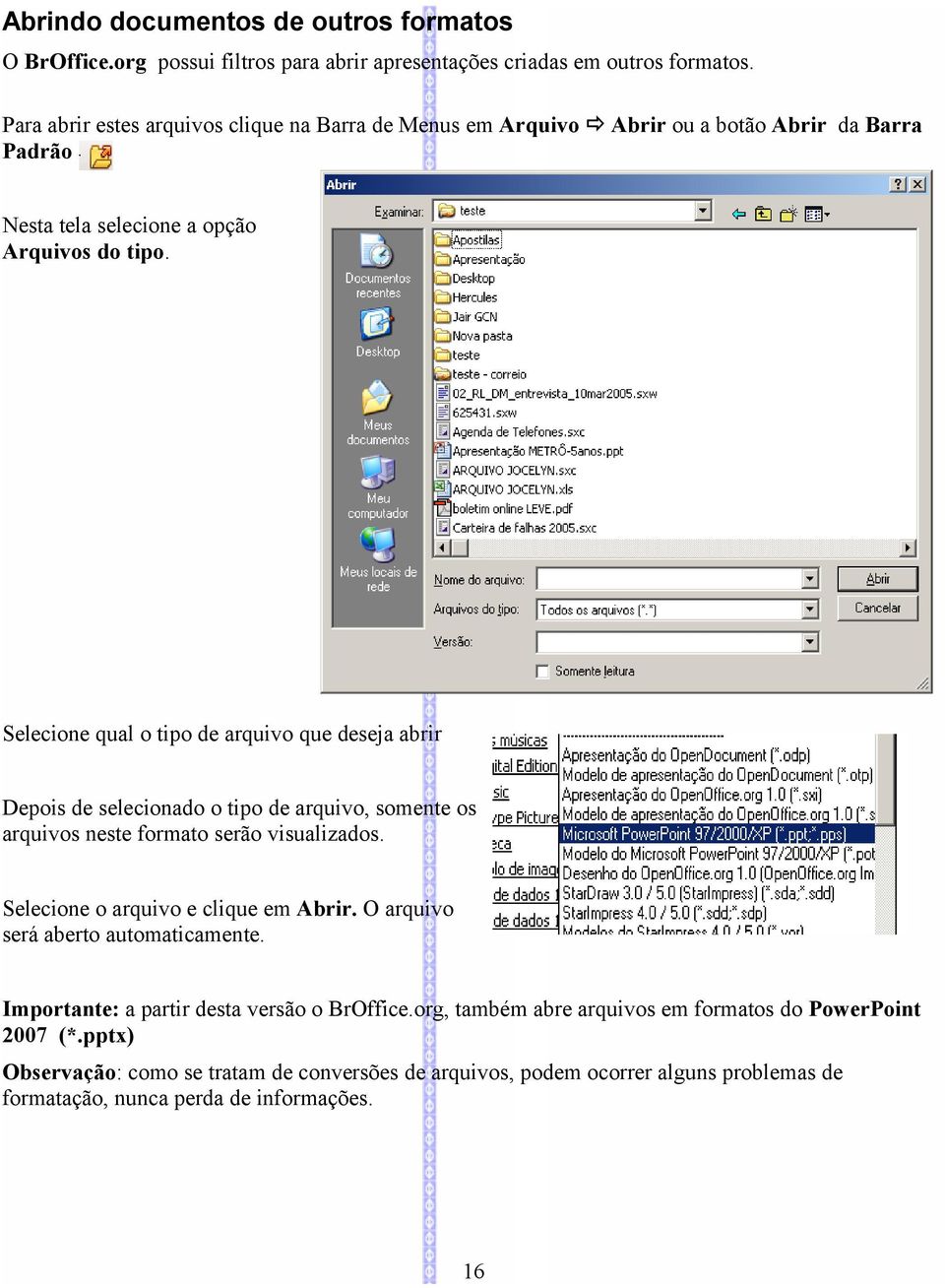 Selecione qual o tipo de arquivo que deseja abrir Depois de selecionado o tipo de arquivo, somente os arquivos neste formato serão visualizados. Selecione o arquivo e clique em Abrir.