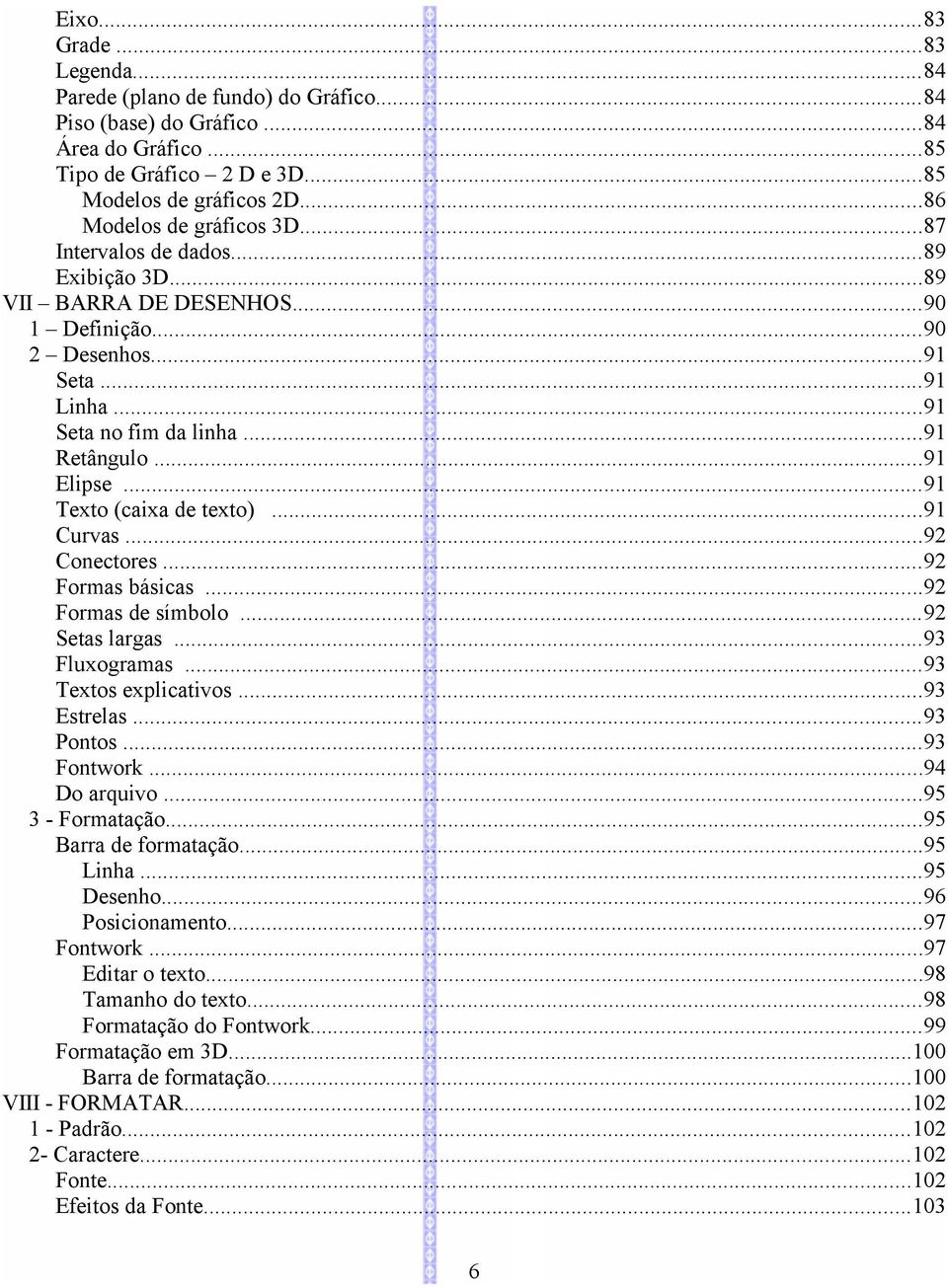 ..91 Elipse...91 Texto (caixa de texto)...91 Curvas...92 Conectores...92 Formas básicas...92 Formas de símbolo...92 Setas largas...93 Fluxogramas...93 Textos explicativos...93 Estrelas...93 Pontos.