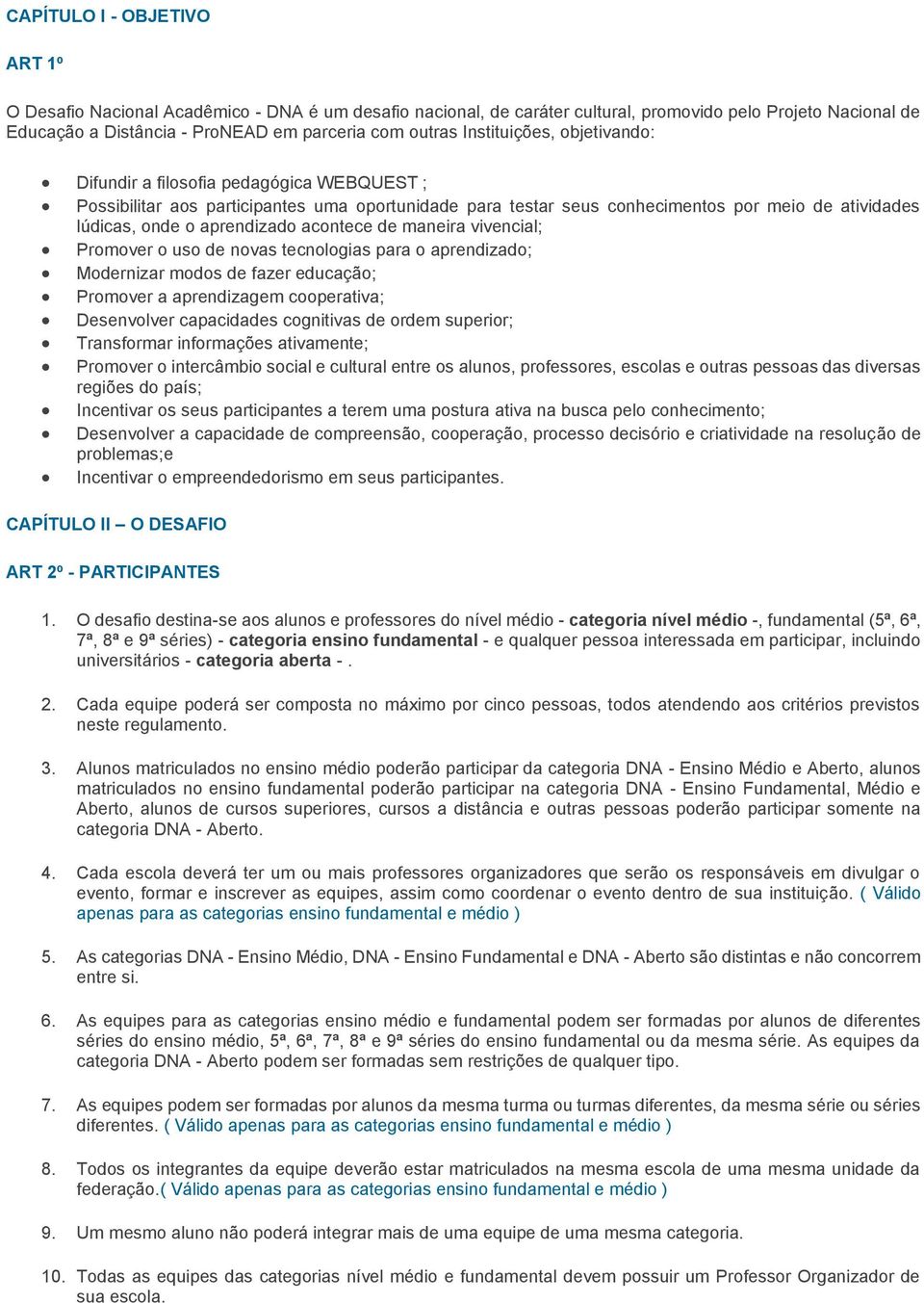 acontece de maneira vivencial; Promover o uso de novas tecnologias para o aprendizado; Modernizar modos de fazer educação; Promover a aprendizagem cooperativa; Desenvolver capacidades cognitivas de