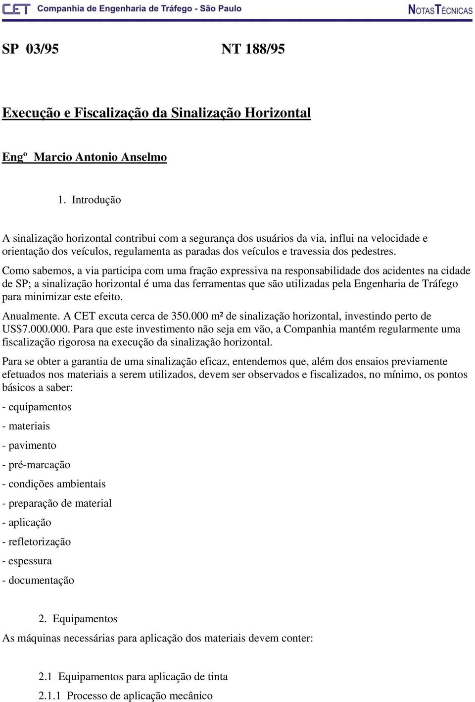 Como sabemos, a via participa com uma fração expressiva na responsabilidade dos acidentes na cidade de SP; a sinalização horizontal é uma das ferramentas que são utilizadas pela Engenharia de Tráfego