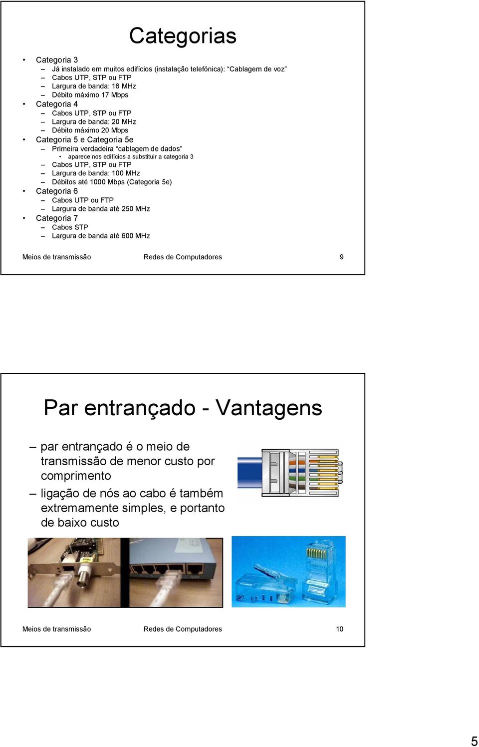 banda: 100 MHz Débitos até 1000 Mbps (Categoria 5e) Categoria 6 Cabos UTP ou FTP Largura de banda até 250 MHz Categoria 7 Cabos STP Largura de banda até 600 MHz Meios de transmissão Redes de