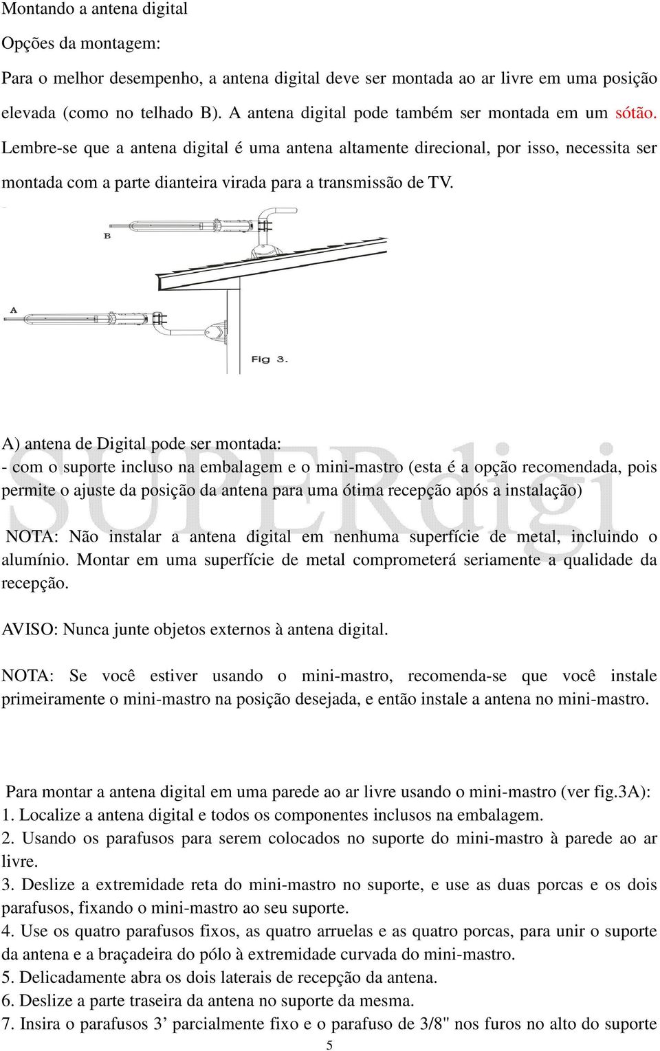 Lembre-se que a antena digital é uma antena altamente direcional, por isso, necessita ser montada com a parte dianteira virada para a transmissão de TV.