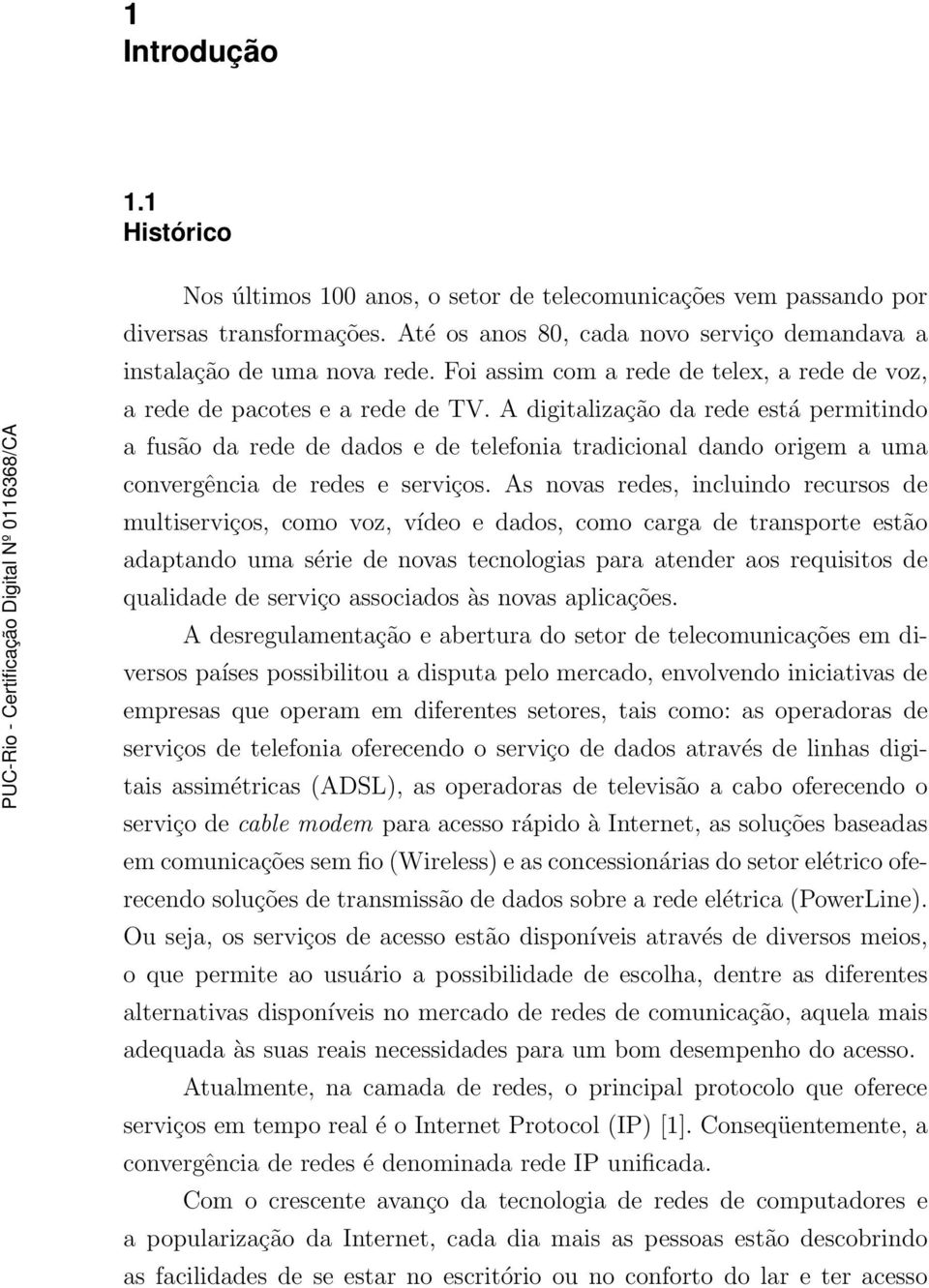 A digitalização da rede está permitindo a fusão da rede de dados e de telefonia tradicional dando origem a uma convergência de redes e serviços.