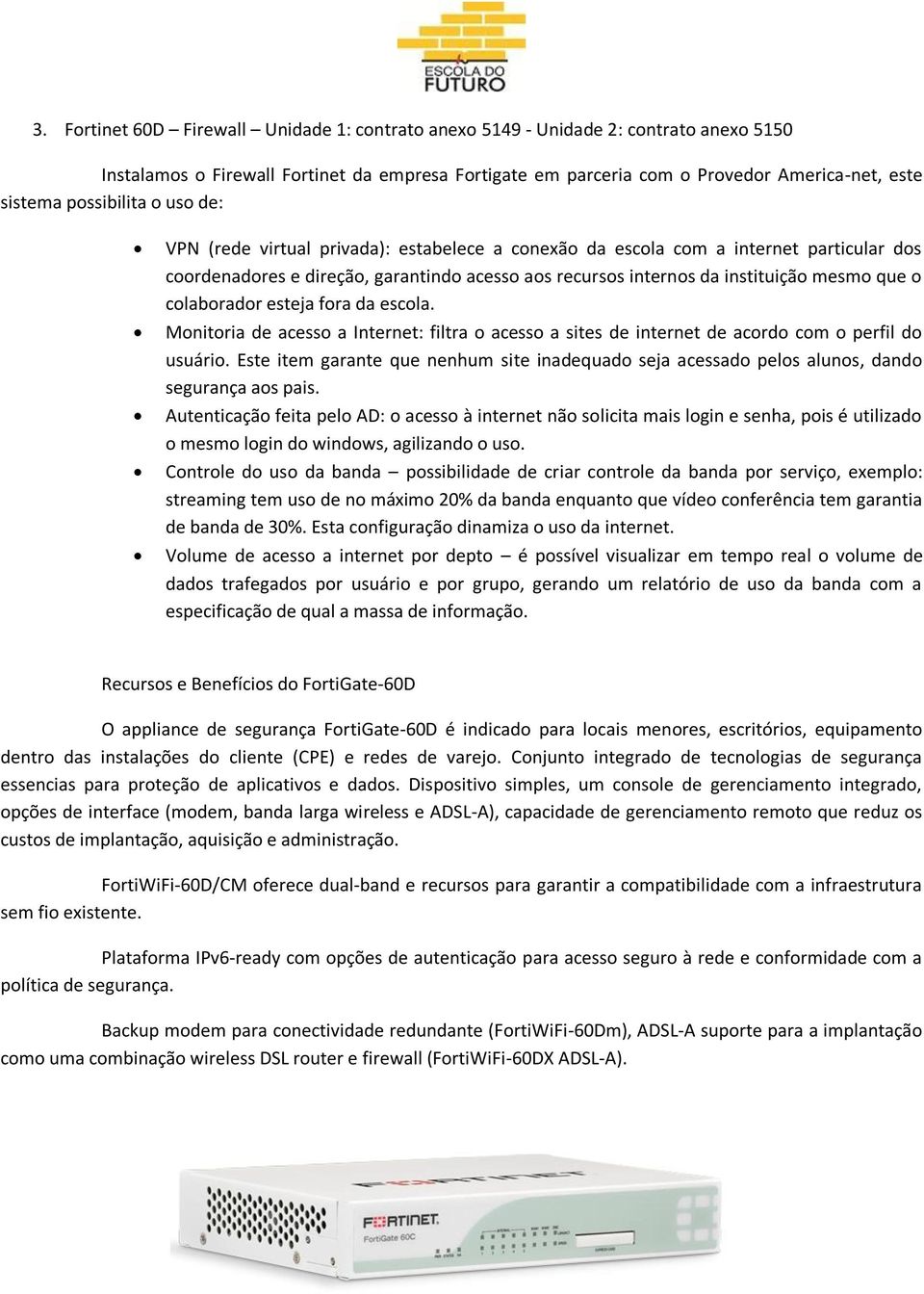 que o colaborador esteja fora da escola. Monitoria de acesso a Internet: filtra o acesso a sites de internet de acordo com o perfil do usuário.