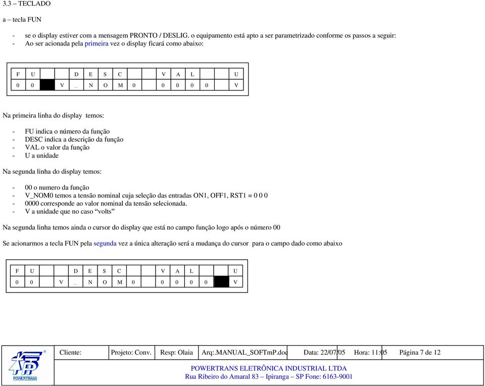 temos: - FU indica o número da função - DESC indica a descrição da função - VAL o valor da função - U a unidade Na segunda linha do display temos: - 00 o numero da função - V_NOM0 temos a tensão