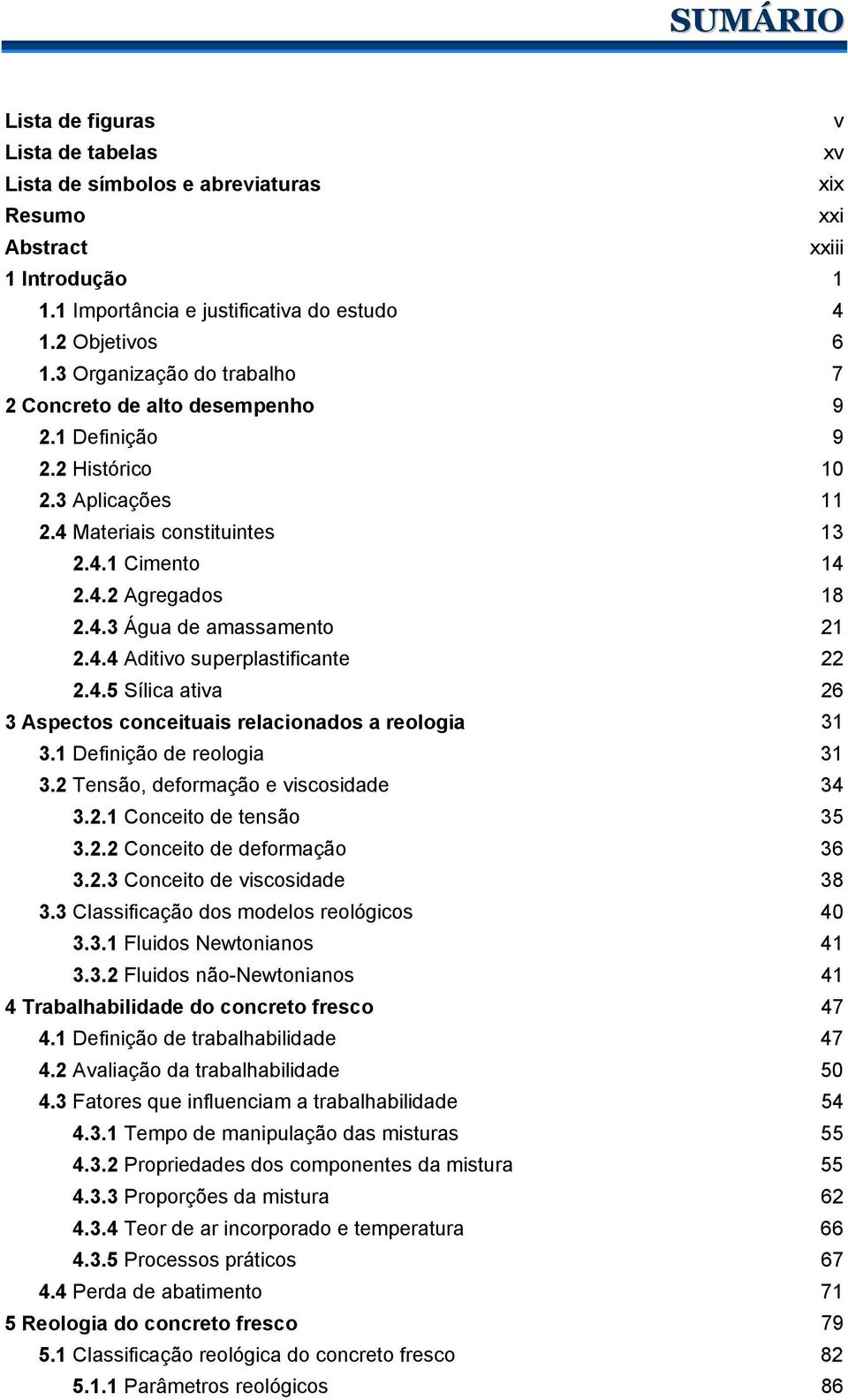 4.4 Aditivo superplastificante 22 2.4.5 Sílica ativa 26 3 Aspectos conceituais relacionados a reologia 31 3.1 Definição de reologia 31 3.2 Tensão, deformação e viscosidade 34 3.2.1 Conceito de tensão 35 3.