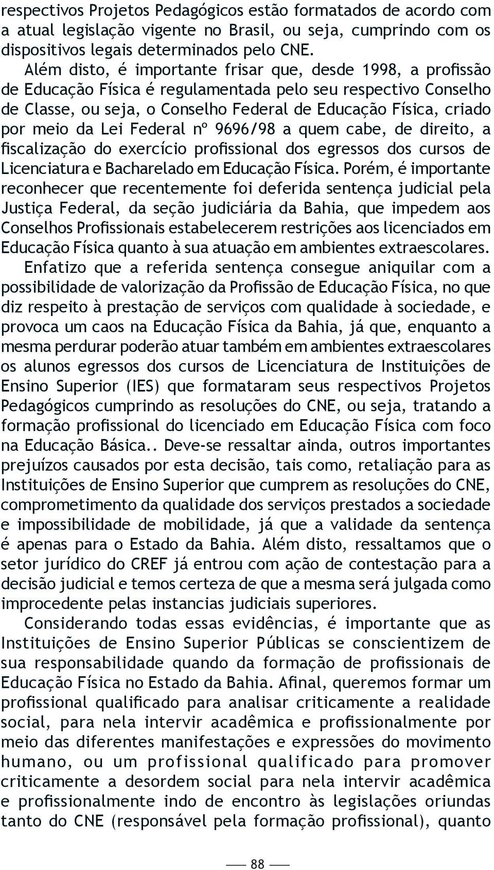 da Lei Federal nº 9696/98 a quem cabe, de direito, a fiscalização do exercício profissional dos egressos dos cursos de Licenciatura e Bacharelado em Educação Física.