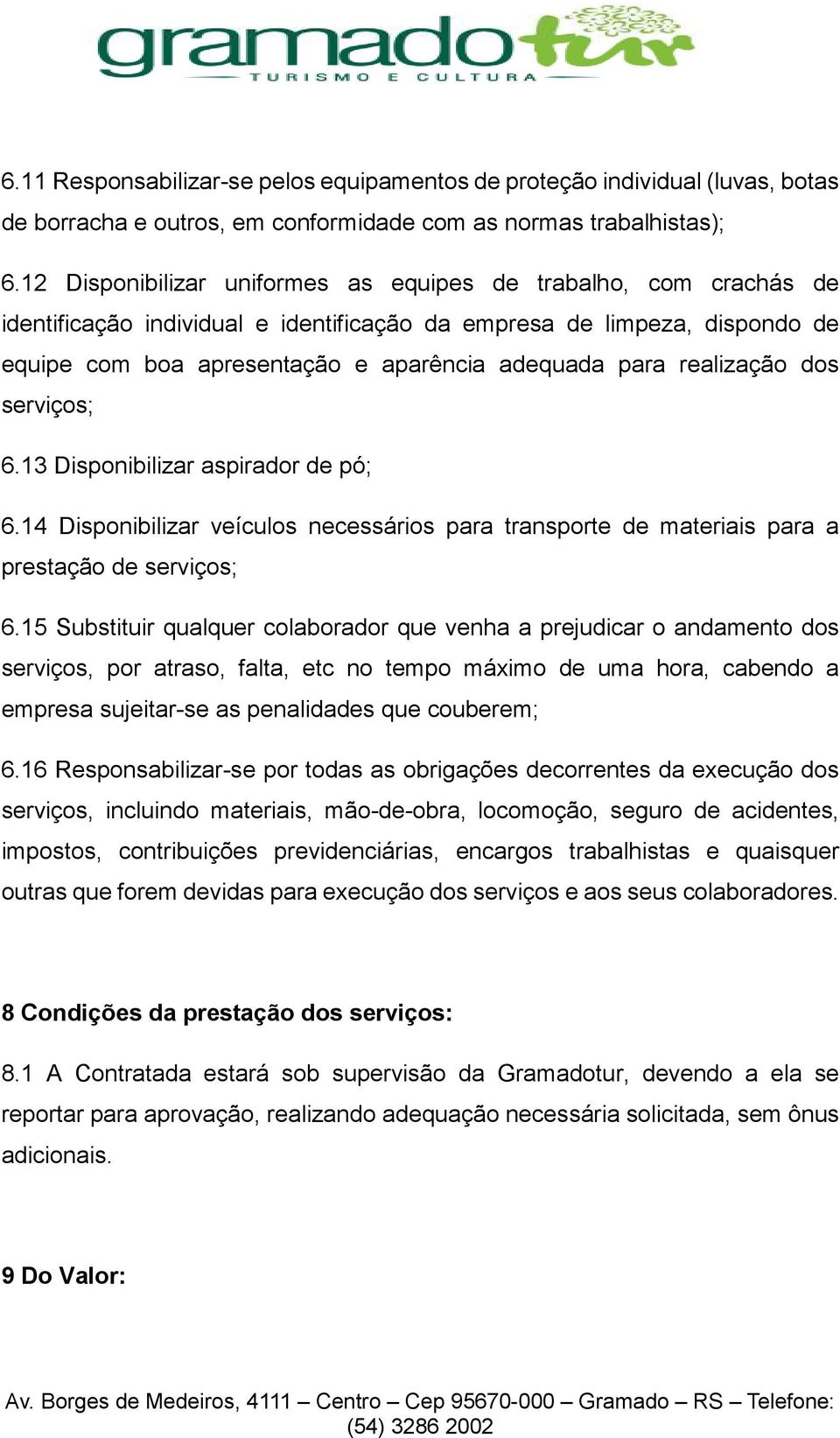 realização dos serviços; 6.13 Disponibilizar aspirador de pó; 6.14 Disponibilizar veículos necessários para transporte de materiais para a prestação de serviços; 6.