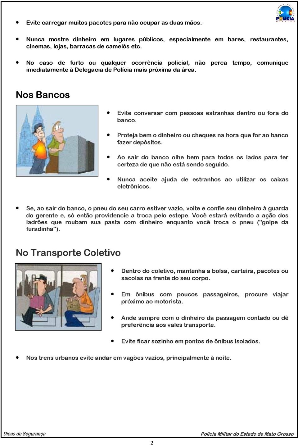 Nos Bancos Evite conversar com pessoas estranhas dentro ou fora do banco. Proteja bem o dinheiro ou cheques na hora que for ao banco fazer depósitos.