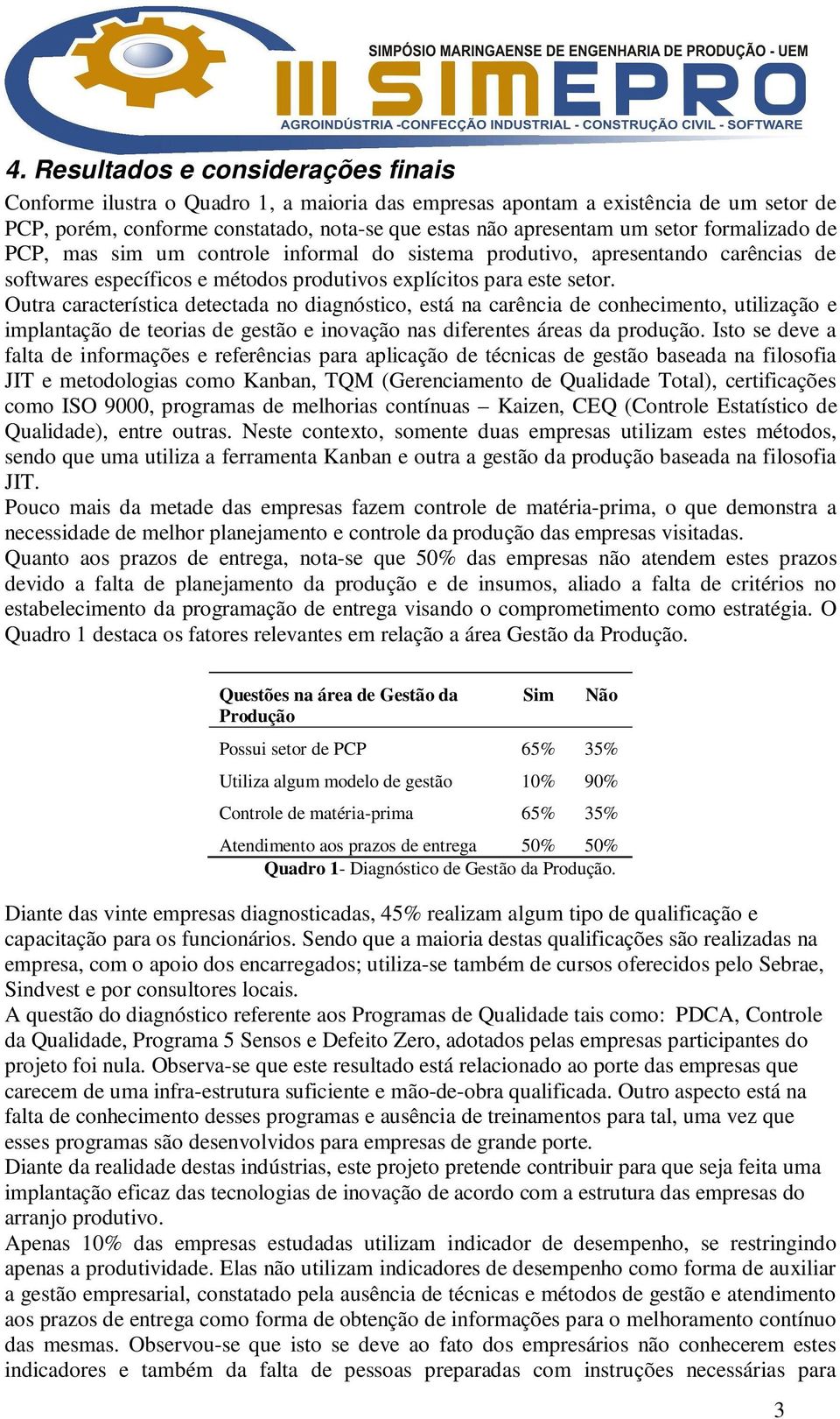 Outra característica detectada no diagnóstico, está na carência de conhecimento, utilização e implantação de teorias de gestão e inovação nas diferentes áreas da produção.