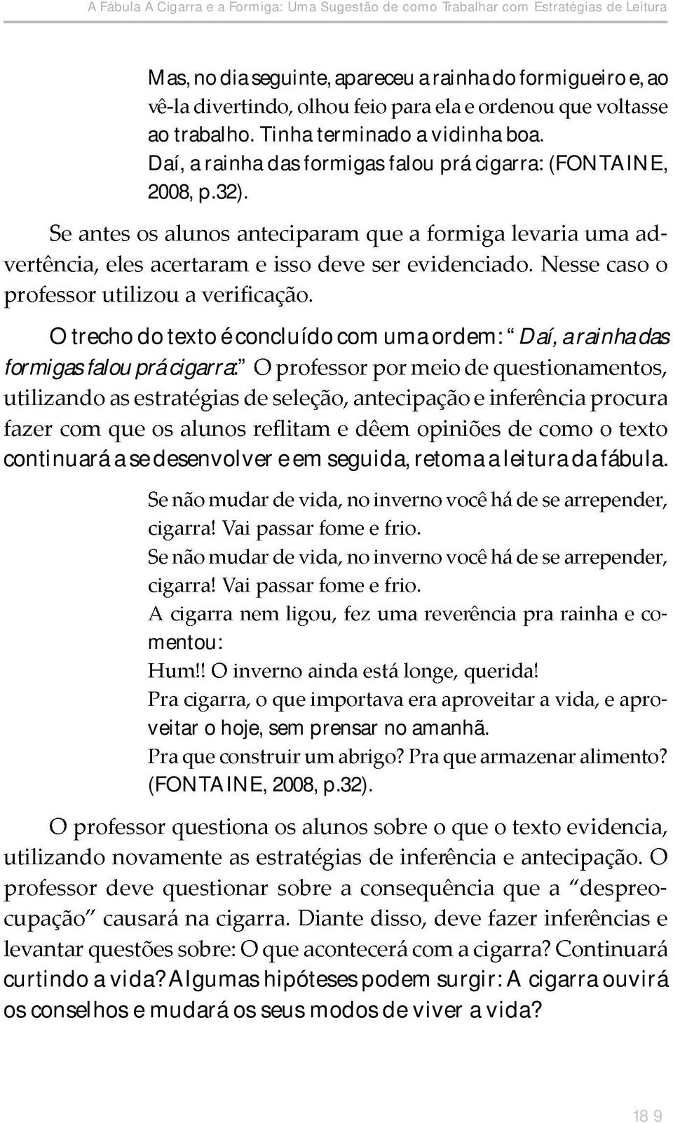 O trecho do texto é concluído com uma ordem: Daí, a rainha das formigas falou prá cigarra: continuará a se desenvolver e em seguida, retoma a leitura da