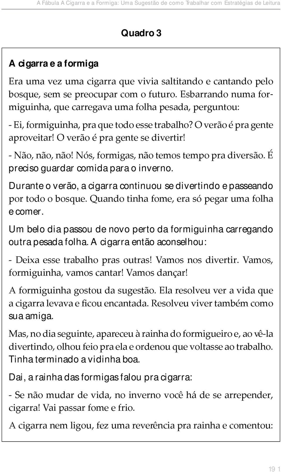 Durante o verão, a cigarra continuou se divertindo e passeando e comer.