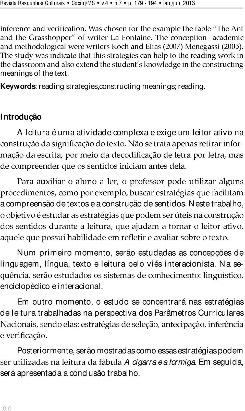 Neste trabalho, Num primeiro momento, serão estudadas as concepções de linguagem, língua, texto e leitura pelo viés interacionista.