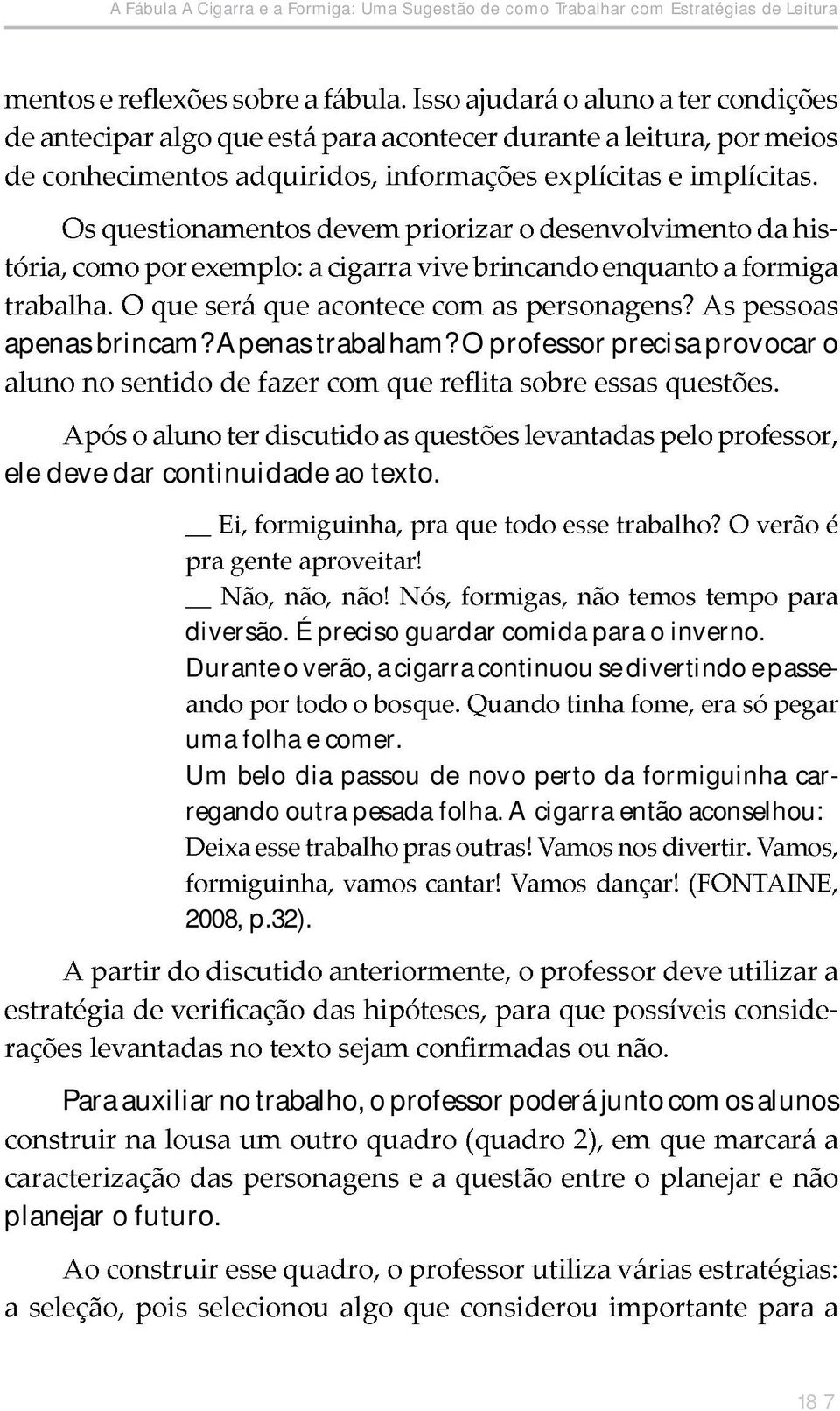 Durante o verão, a cigarra continuou se divertindo e passeuma folha e comer.