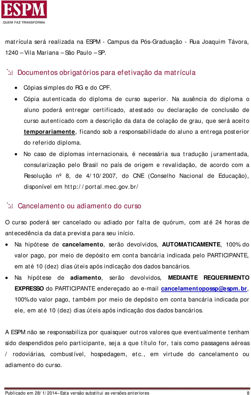 Na ausência do diploma o aluno poderá entregar certificado, atestado ou declaração de conclusão de curso autenticado com a descrição da data de colação de grau, que será aceito temporariamente,