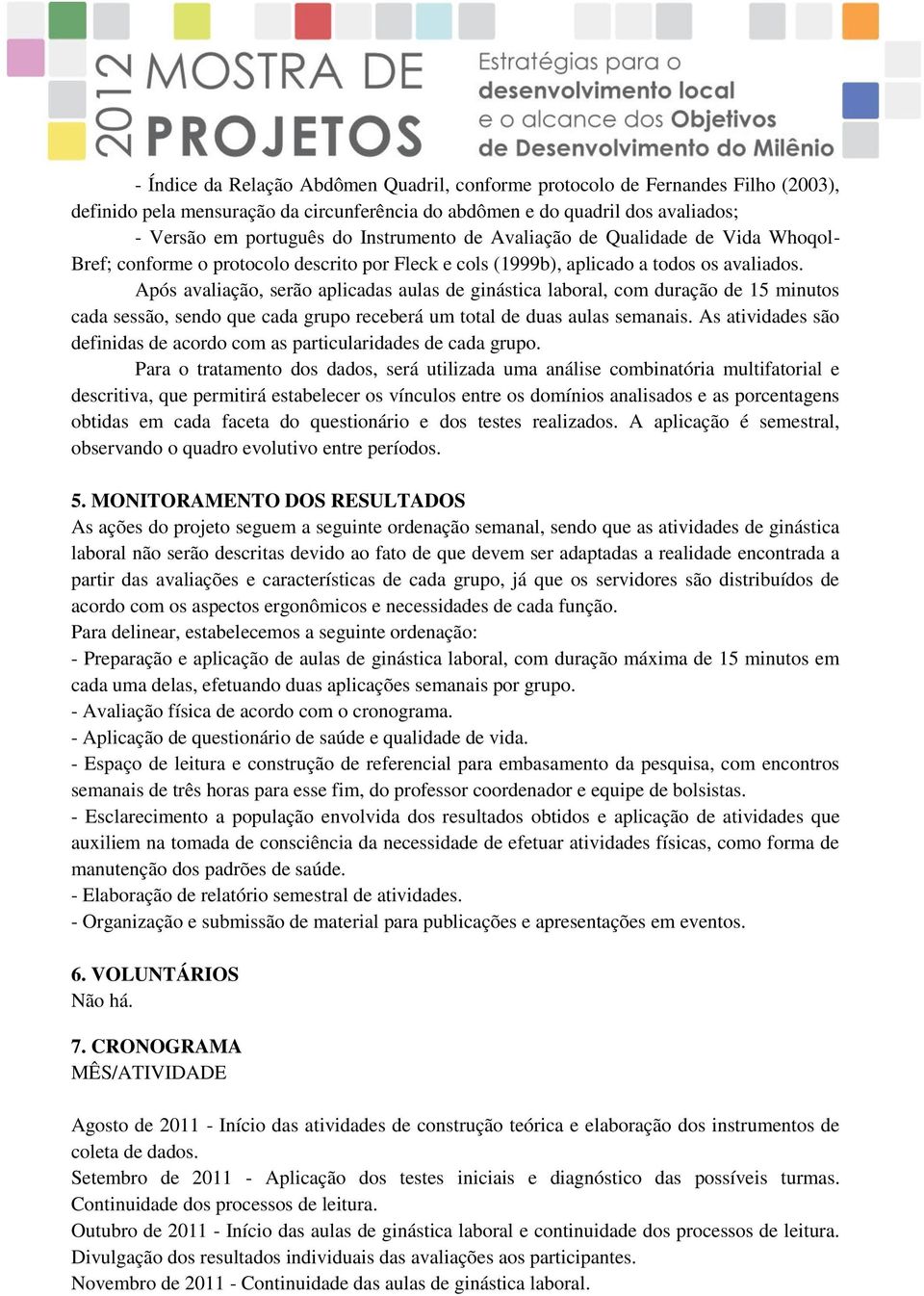 Após avaliação, serão aplicadas aulas de ginástica laboral, com duração de 15 minutos cada sessão, sendo que cada grupo receberá um total de duas aulas semanais.