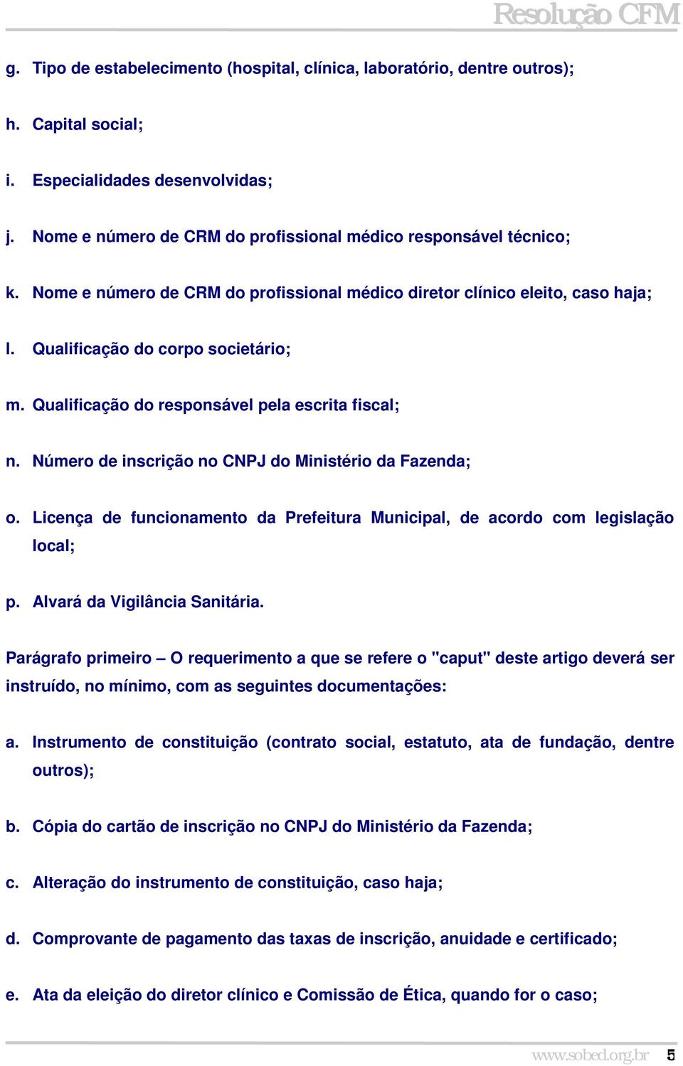 Número de inscrição no CNPJ do Ministério da Fazenda; o. Licença de funcionamento da Prefeitura Municipal, de acordo com legislação local; p. Alvará da Vigilância Sanitária.