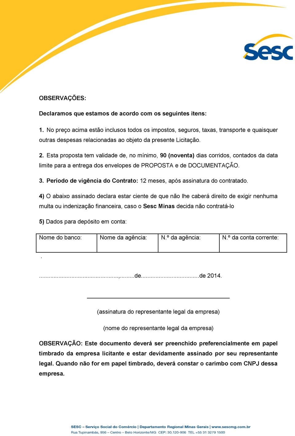 Esta proposta tem validade de, no mínimo, 90 (noventa) dias corridos, contados da data limite para a entrega dos envelopes de PROPOSTA e de DOCUMENTAÇÃO. 3.