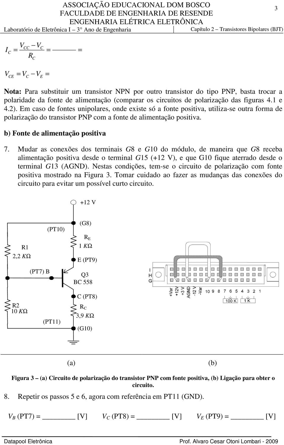 Em caso de fontes unipolares, onde existe só a fonte positiva, utiliza-se outra forma de polarização do transistor PNP com a fonte de alimentação positiva. b) Fonte de alimentação positiva 7.