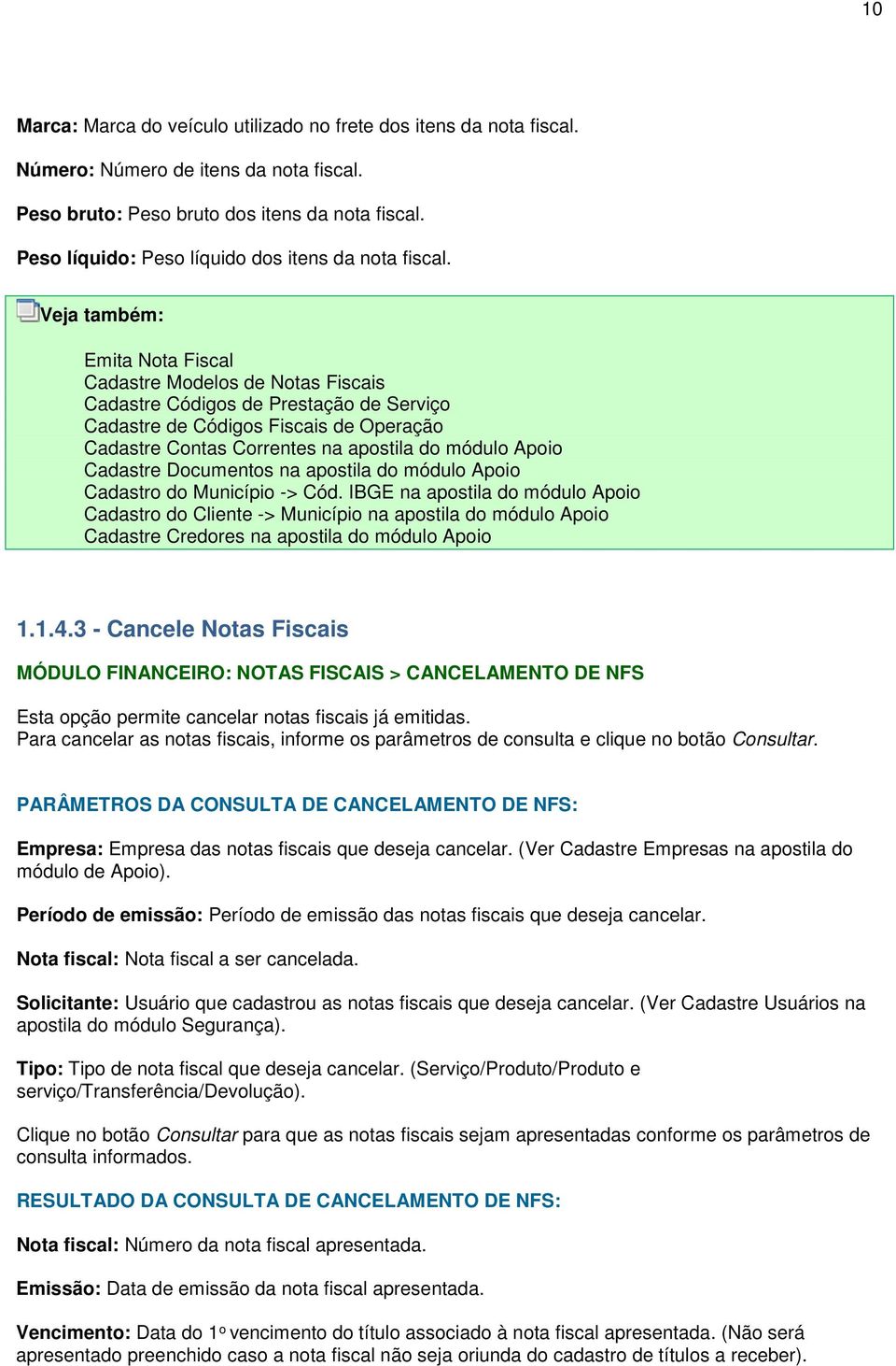 Veja também: Emita Nota Fiscal Cadastre Modelos de Notas Fiscais Cadastre Códigos de Prestação de Serviço Cadastre de Códigos Fiscais de Operação Cadastre Contas Correntes na apostila do módulo Apoio