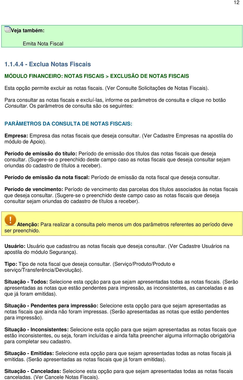 Os parâmetros de consulta são os seguintes: PARÂMETROS DA CONSULTA DE NOTAS FISCAIS: Empresa: Empresa das notas fiscais que deseja consultar. (Ver Cadastre Empresas na apostila do módulo de Apoio).