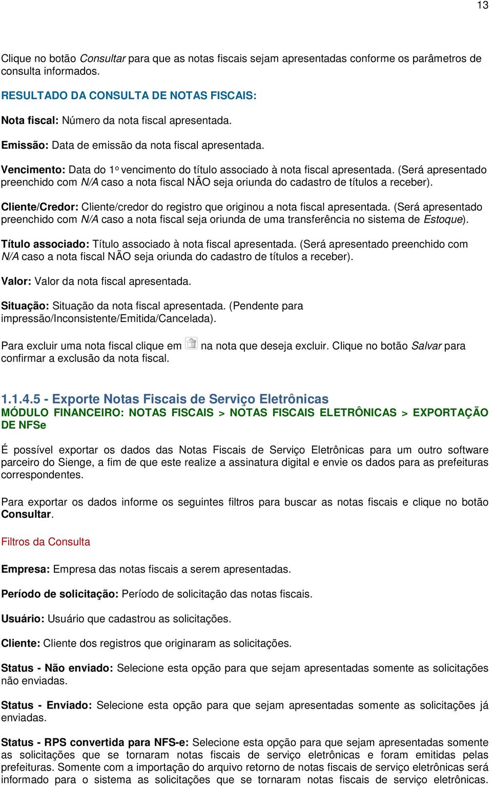 Vencimento: Data do 1 o vencimento do título associado à nota fiscal apresentada. (Será apresentado preenchido com N/A caso a nota fiscal NÃO seja oriunda do cadastro de títulos a receber).