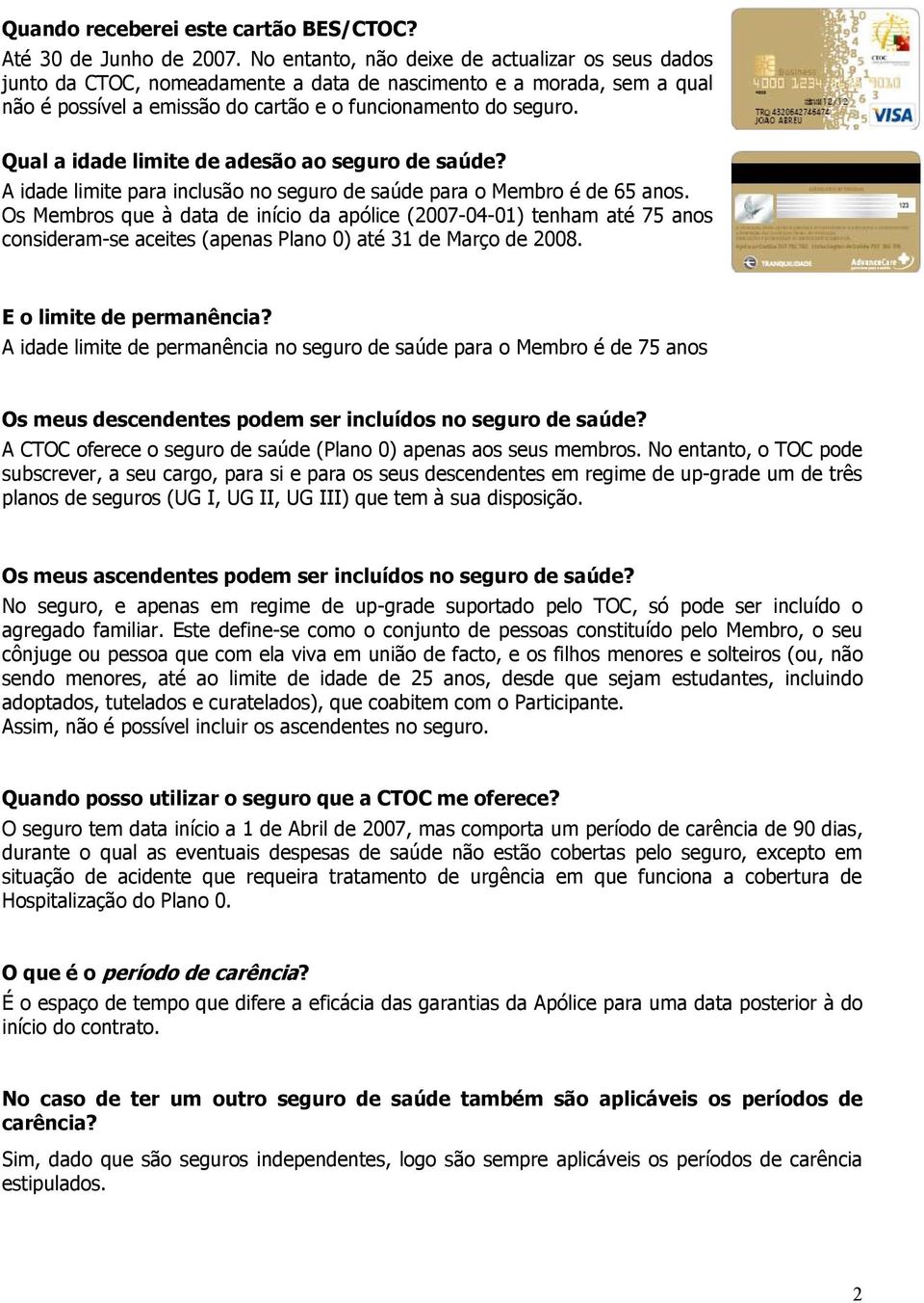 Qual a idade limite de adesão ao seguro de saúde? A idade limite para inclusão no seguro de saúde para o Membro é de 65 anos.