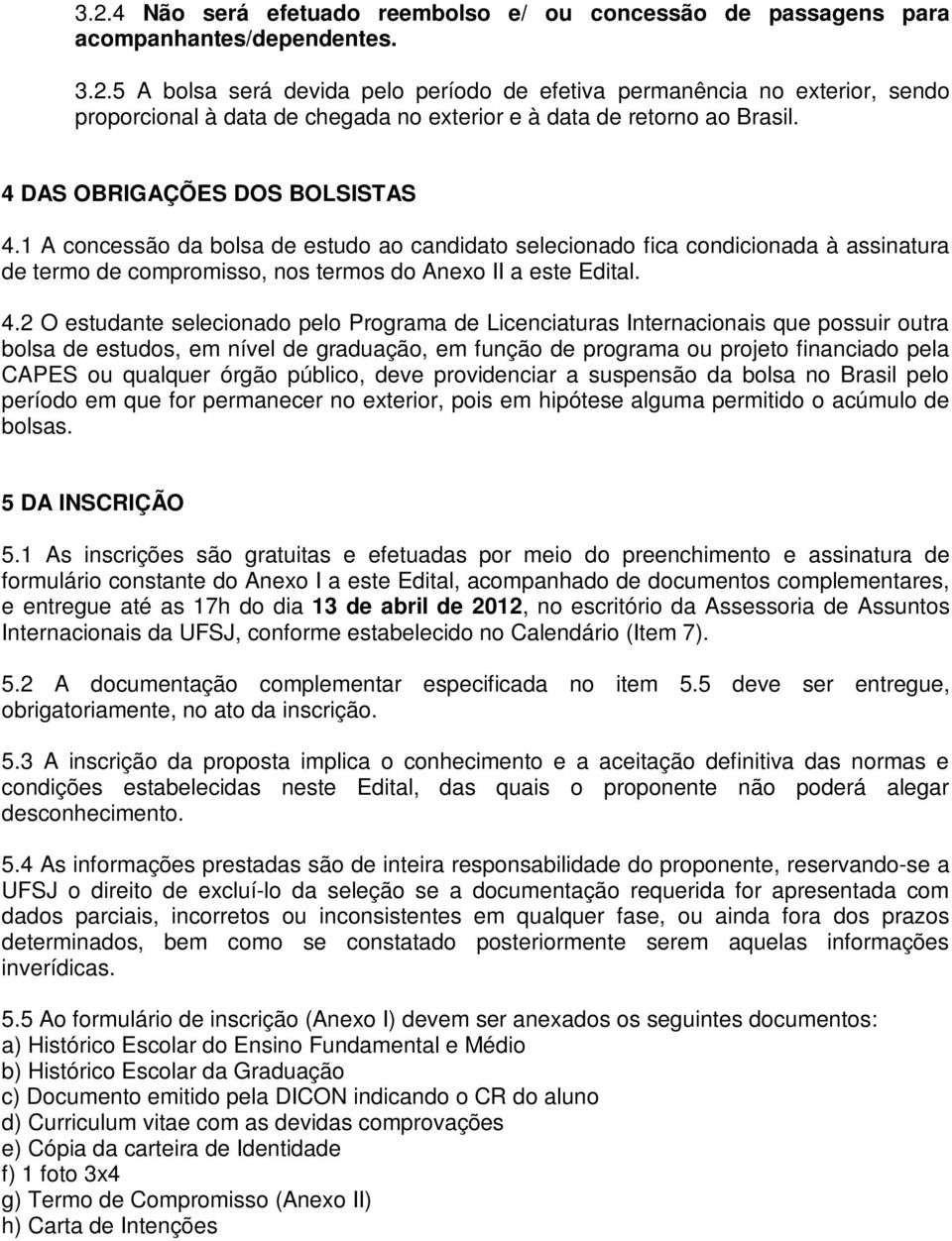 1 A concessão da bolsa de estudo ao candidato selecionado fica condicionada à assinatura de termo de compromisso, nos termos do Anexo II a este Edital. 4.