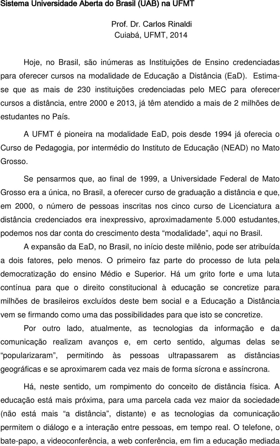 Estimase que as mais de 230 instituições credenciadas pelo MEC para oferecer cursos a distância, entre 2000 e 2013, já têm atendido a mais de 2 milhões de estudantes no País.