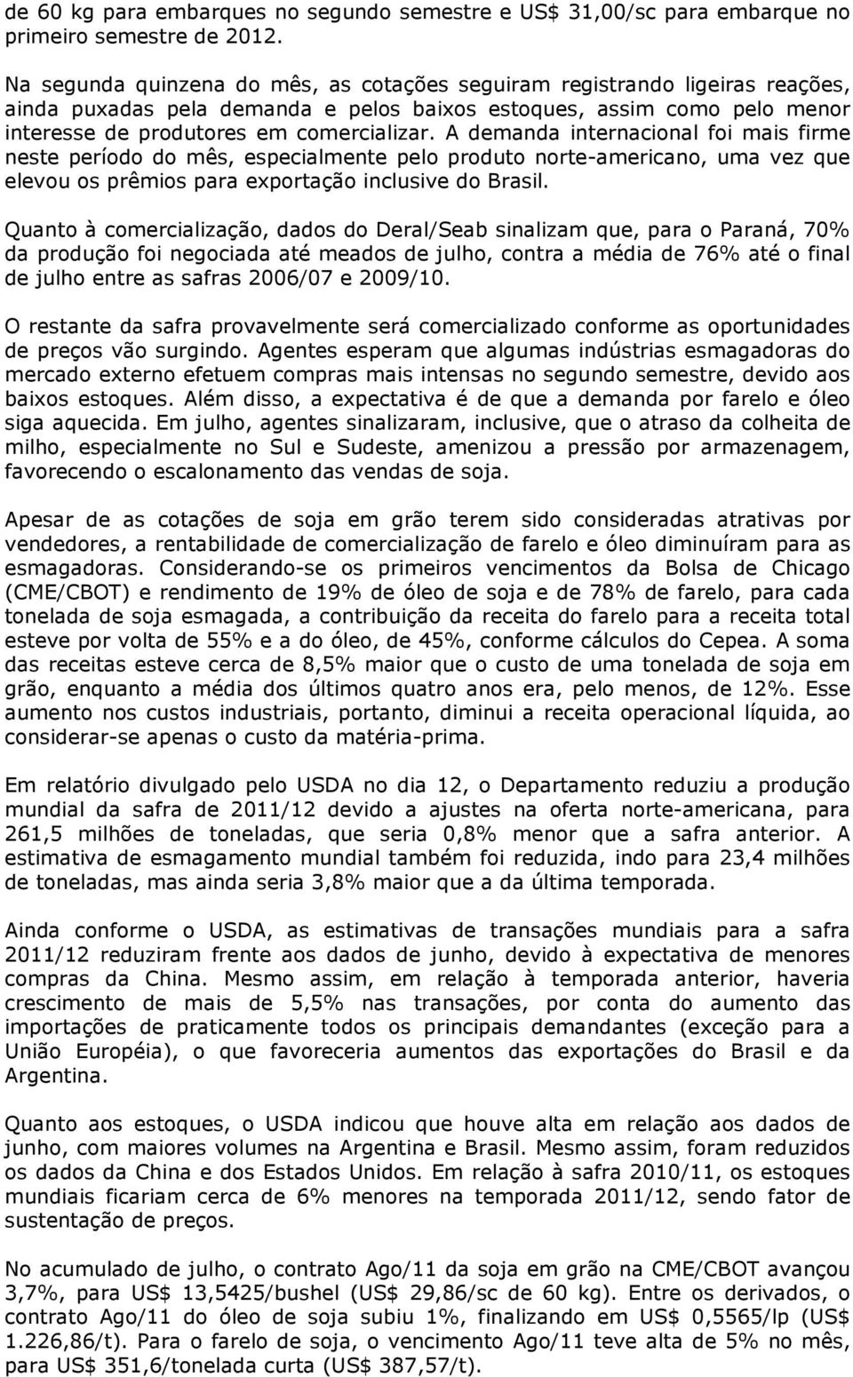 A demanda internacional foi mais firme neste período do mês, especialmente pelo produto norte-americano, uma vez que elevou os prêmios para exportação inclusive do Brasil.