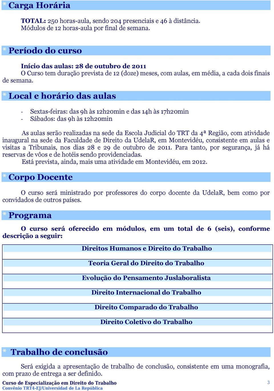 * Local e horário das aulas - Sextas-feiras: das 9h às 12h20min e das 14h às 17h20min - Sábados: das 9h às 12h20min As aulas serão realizadas na sede da Escola Judicial do TRT da 4ª Região, com