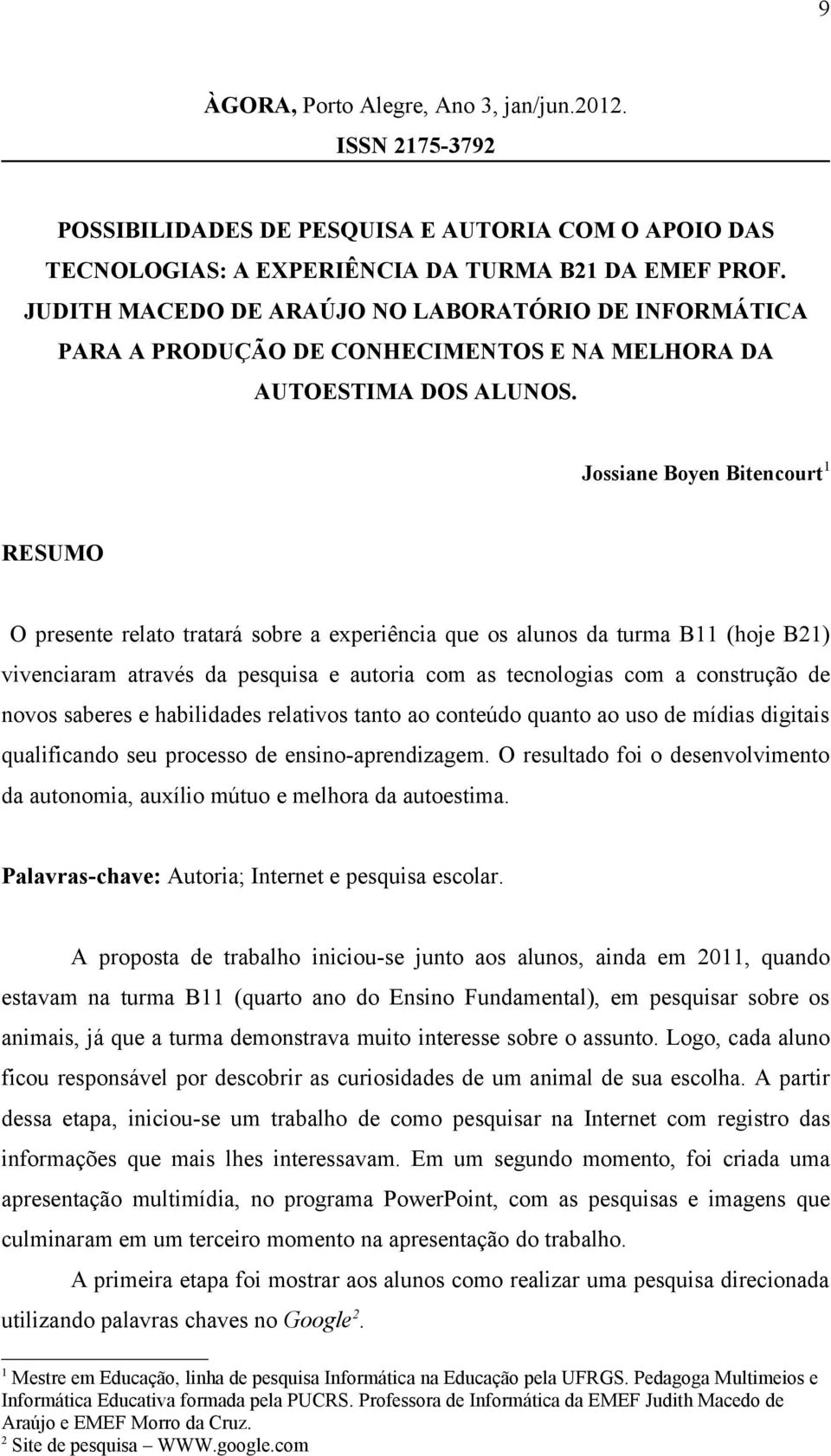 Jossiane Boyen Bitencourt1 RESUMO O presente relato tratará sobre a experiência que os alunos da turma B11 (hoje B21) vivenciaram através da pesquisa e autoria com as tecnologias com a construção de