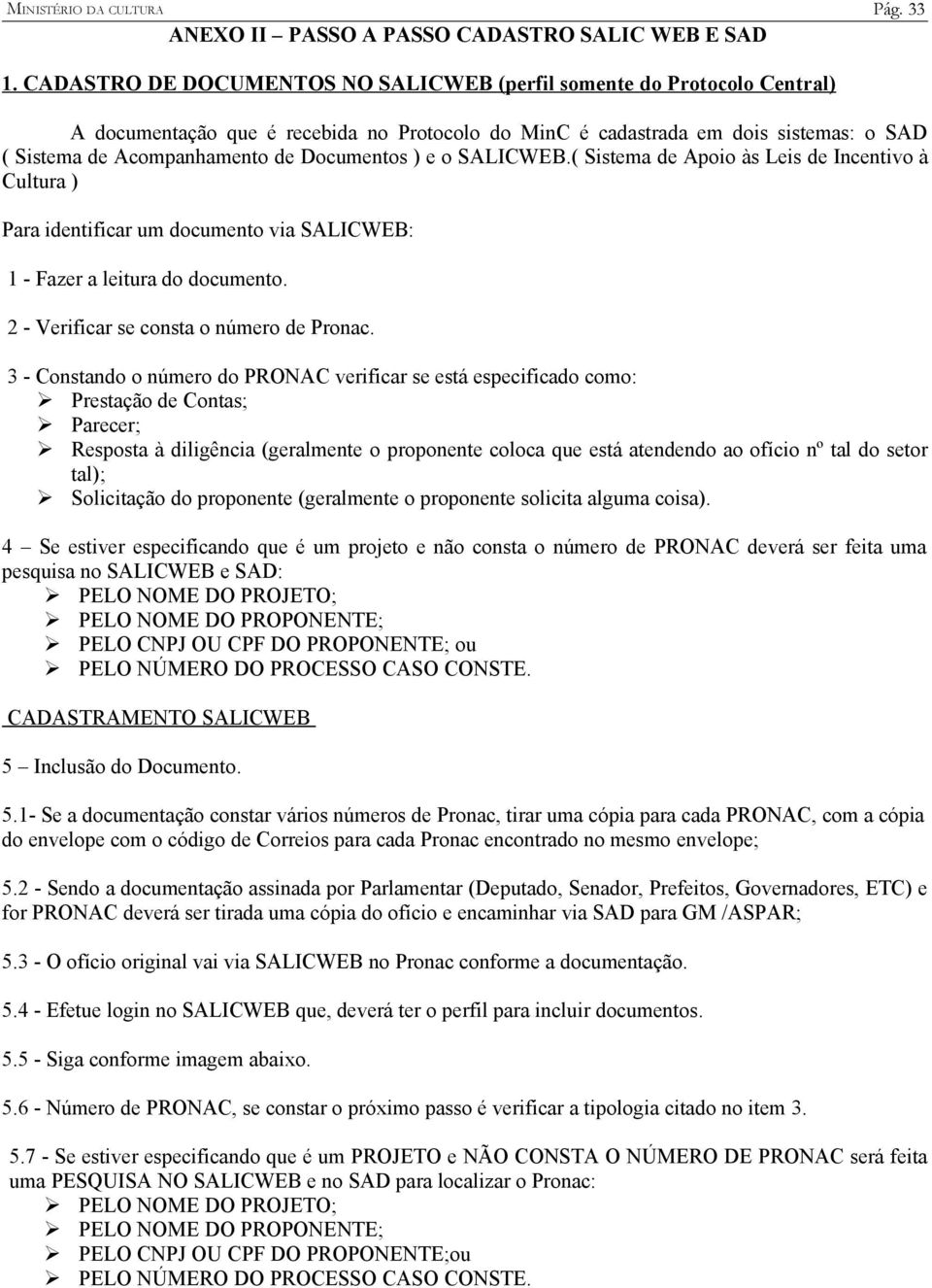 Documentos ) e o SALICWEB.( Sistema de Apoio às Leis de Incentivo à Cultura ) Para identificar um documento via SALICWEB: 1 - Fazer a leitura do documento. 2 - Verificar se consta o número de Pronac.