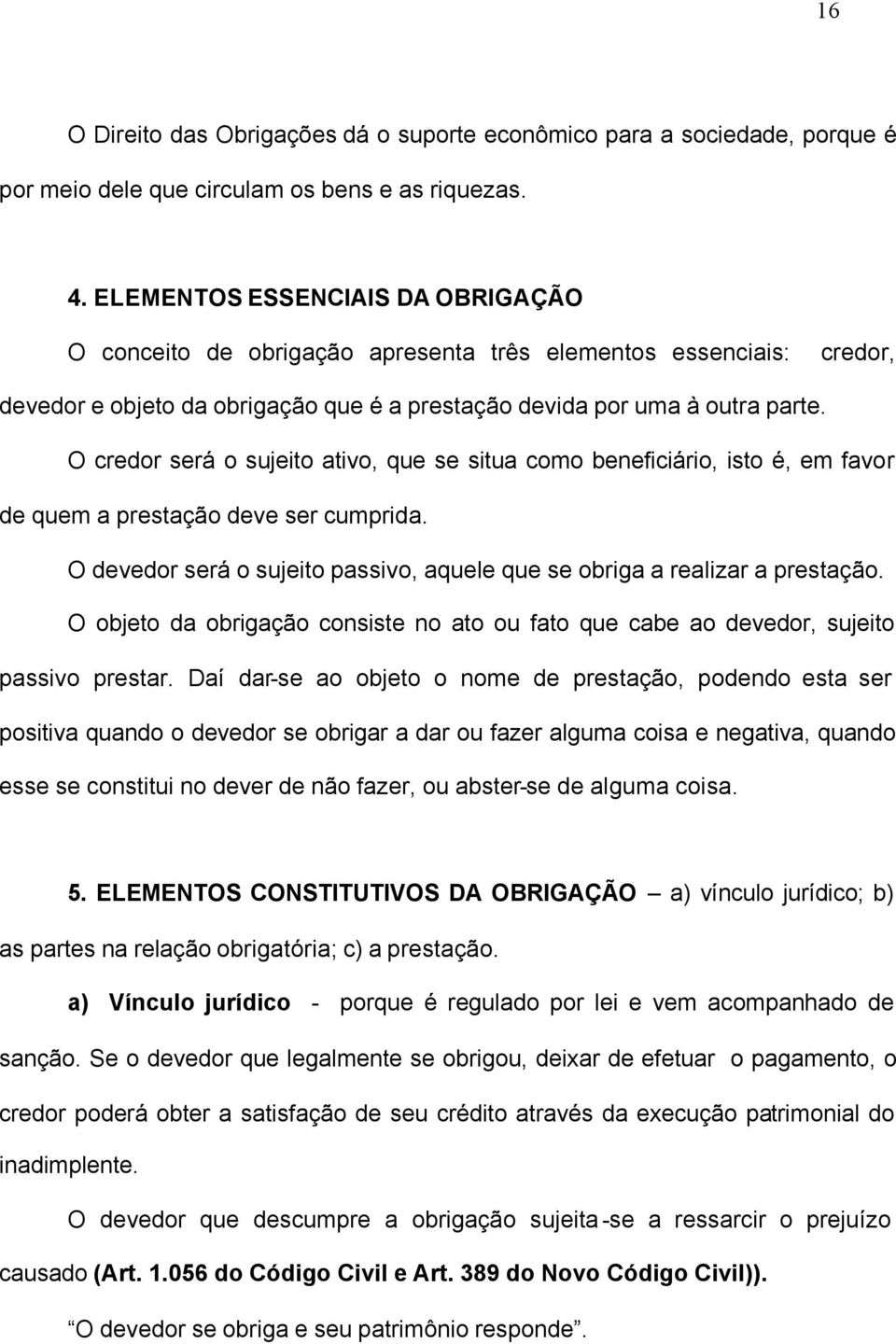 O credor será o sujeito ativo, que se situa como beneficiário, isto é, em favor de quem a prestação deve ser cumprida. O devedor será o sujeito passivo, aquele que se obriga a realizar a prestação.