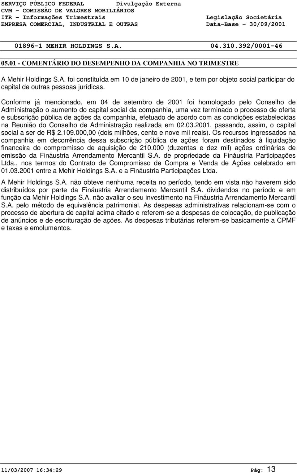 ações da companhia, efetuado de acordo com as condições estabelecidas na Reunião do Conselho de Administração realizada em 2.3.21, passando, assim, o capital social a ser de R$ 2.19.